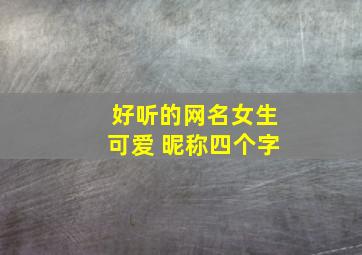 好听的网名女生可爱 昵称四个字